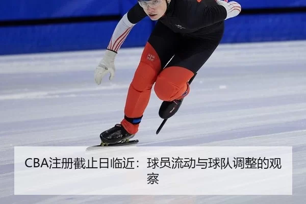 CBA注册截止日临近：球员流动与球队调整的观察